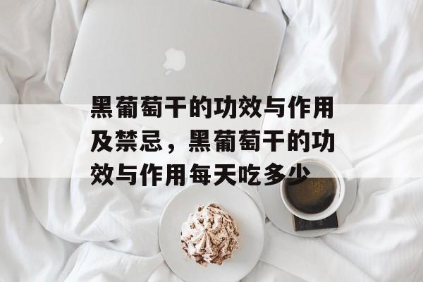 黑葡萄干的功效与作用及禁忌，黑葡萄干的功效与作用每天吃多少-第1张图片-