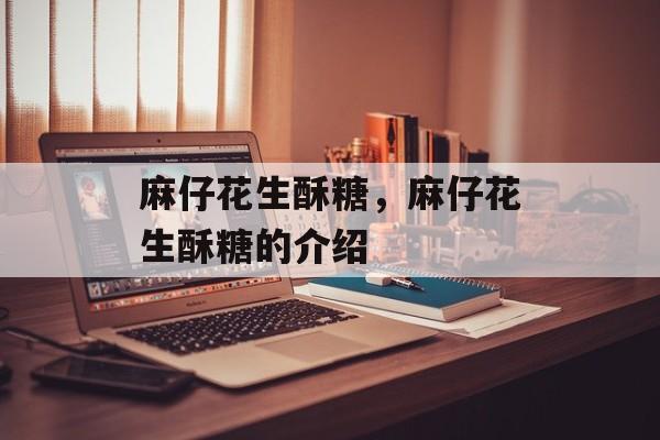 麻仔花生酥糖，麻仔花生酥糖的介绍-第1张图片-