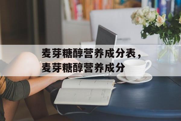 麦芽糖醇营养成分表，麦芽糖醇营养成分-第1张图片-