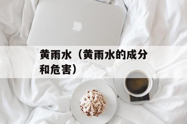 黄雨水（黄雨水的成分和危害）-第1张图片-