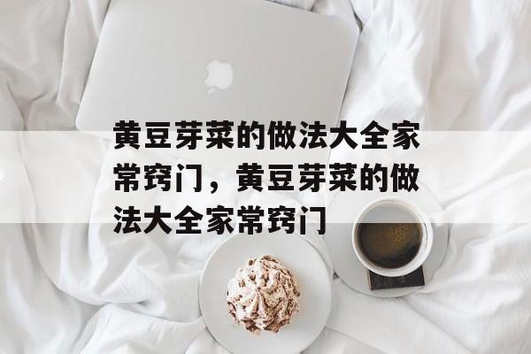 黄豆芽菜的做法大全家常窍门，黄豆芽菜的做法大全家常窍门-第1张图片-