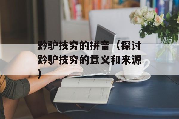 黔驴技穷的拼音（探讨黔驴技穷的意义和来源）-第1张图片-