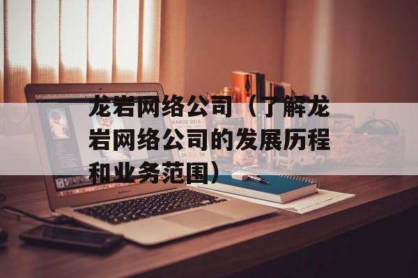 龙岩网络公司（了解龙岩网络公司的发展历程和业务范围）-第1张图片-