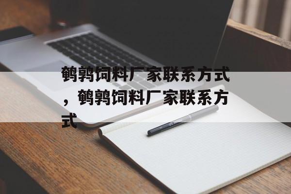 鹌鹑饲料厂家联系方式，鹌鹑饲料厂家联系方式-第1张图片-