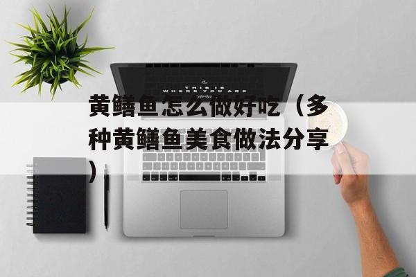 黄鳝鱼怎么做好吃（多种黄鳝鱼美食做法分享）-第1张图片-