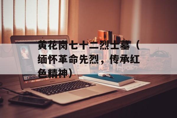 黄花岗七十二烈士墓（缅怀革命先烈，传承红色精神）-第1张图片-