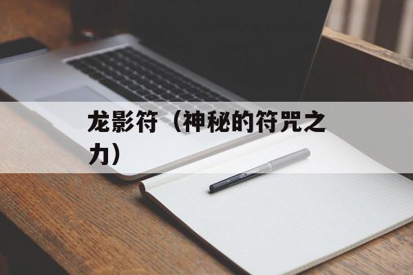 龙影符（神秘的符咒之力）-第1张图片-