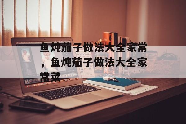 鱼炖茄子做法大全家常，鱼炖茄子做法大全家常菜-第1张图片-