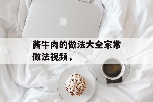 酱牛肉的做法大全家常做法视频，-第1张图片-