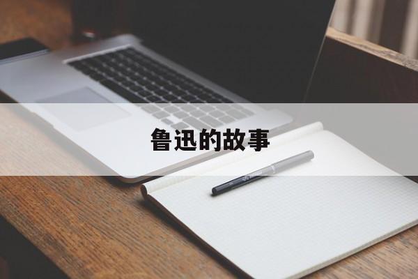 鲁迅的故事-第1张图片-