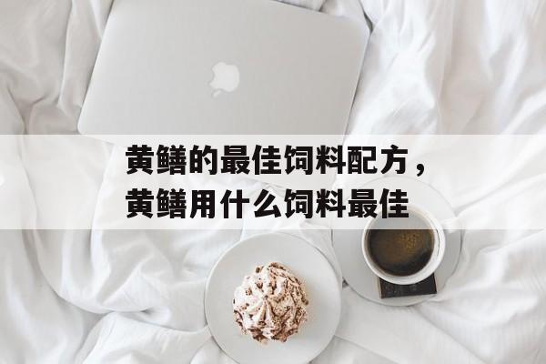黄鳝的最佳饲料配方，黄鳝用什么饲料最佳-第1张图片-
