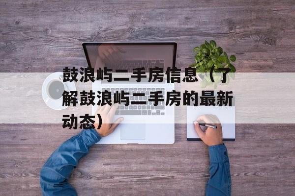 鼓浪屿二手房信息（了解鼓浪屿二手房的最新动态）-第1张图片-