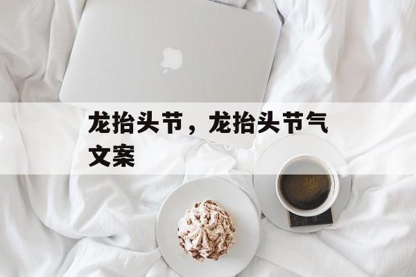 龙抬头节，龙抬头节气文案-第1张图片-