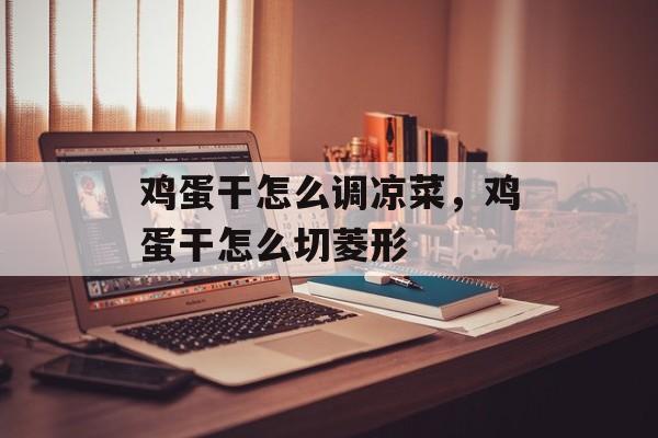 鸡蛋干怎么调凉菜，鸡蛋干怎么切菱形-第1张图片-