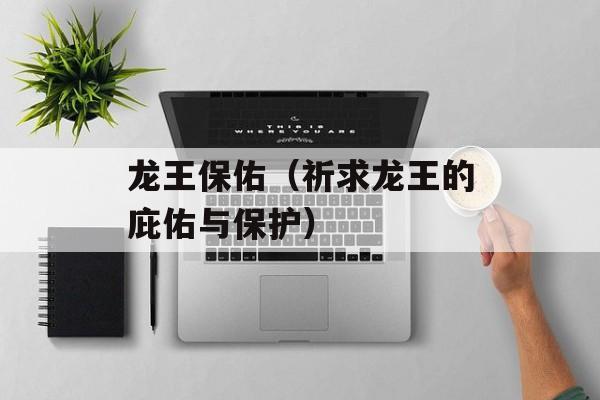 龙王保佑（祈求龙王的庇佑与保护）-第1张图片-