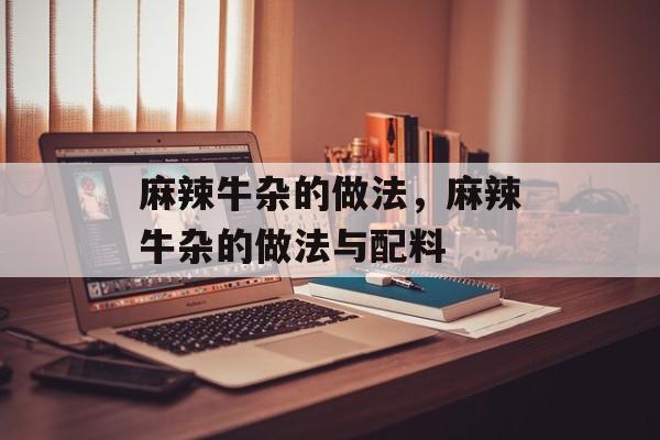 麻辣牛杂的做法，麻辣牛杂的做法与配料-第1张图片-
