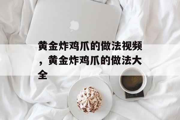 黄金炸鸡爪的做法视频，黄金炸鸡爪的做法大全-第1张图片-