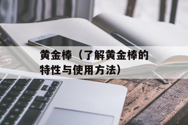 黄金棒（了解黄金棒的特性与使用方法）-第1张图片-
