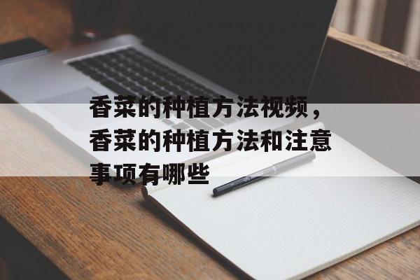香菜的种植方法视频，香菜的种植方法和注意事项有哪些-第1张图片-