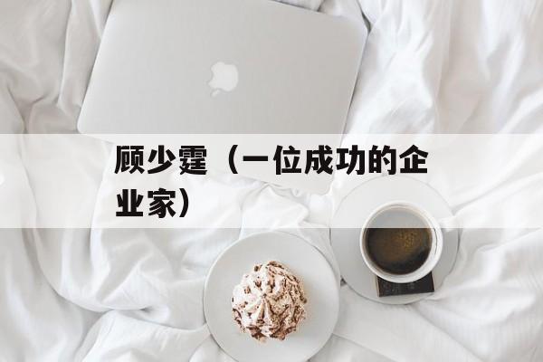 顾少霆（一位成功的企业家）-第1张图片-