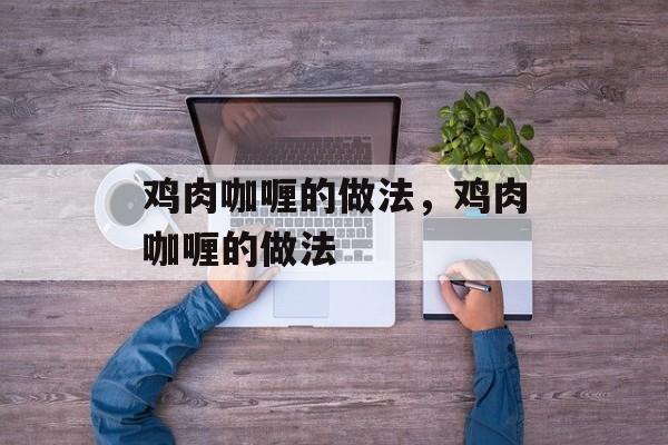 鸡肉咖喱的做法，鸡肉咖喱的做法-第1张图片-