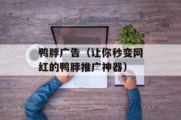 鸭脖广告（让你秒变网红的鸭脖推广神器）-第1张图片-