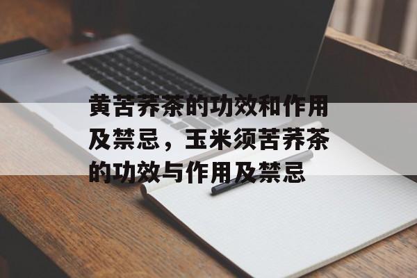 黄苦荞茶的功效和作用及禁忌，玉米须苦荞茶的功效与作用及禁忌-第1张图片-
