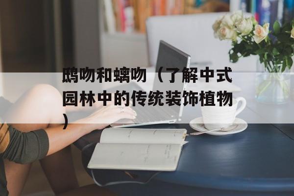 鸱吻和螭吻（了解中式园林中的传统装饰植物）-第1张图片-