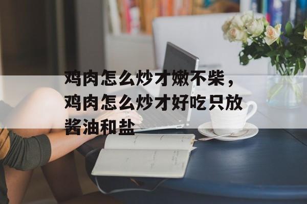 鸡肉怎么炒才嫩不柴，鸡肉怎么炒才好吃只放酱油和盐-第1张图片-
