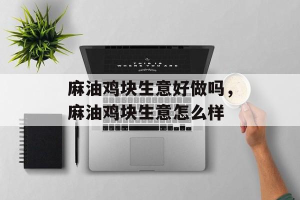 麻油鸡块生意好做吗,麻油鸡块生意怎么样-第1张图片- 麻油鸡块生意好做吗,麻油鸡块生意怎么样-第1张图片-