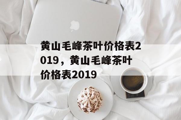 黄山毛峰茶叶价格表2019，黄山毛峰茶叶价格表2019-第1张图片-