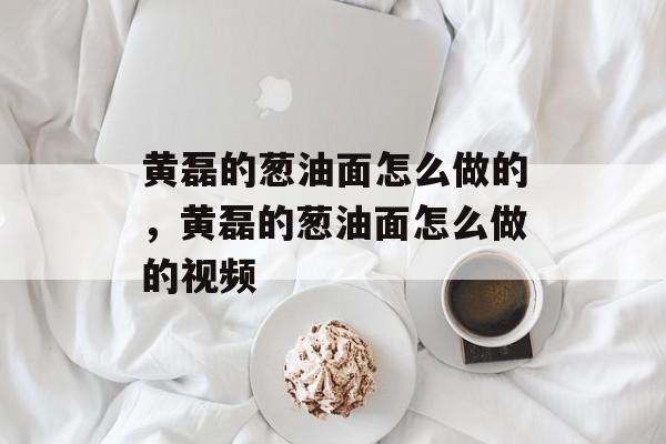 黄磊的葱油面怎么做的，黄磊的葱油面怎么做的视频-第1张图片-