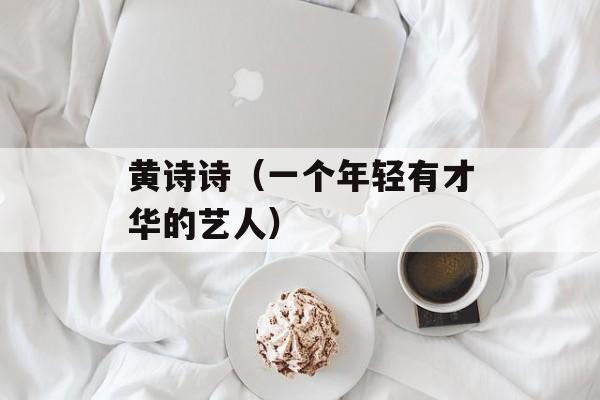 黄诗诗（一个年轻有才华的艺人）-第1张图片-
