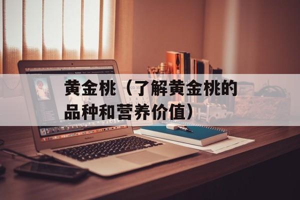 黄金桃（了解黄金桃的品种和营养价值）-第1张图片-