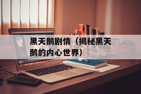黑天鹅剧情（揭秘黑天鹅的内心世界）-第1张图片-