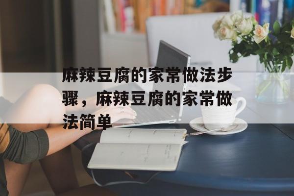 麻辣豆腐的家常做法步骤，麻辣豆腐的家常做法简单-第1张图片-