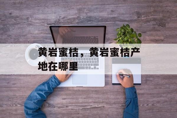 黄岩蜜桔，黄岩蜜桔产地在哪里-第1张图片-