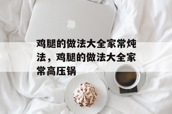 鸡腿的做法大全家常炖法，鸡腿的做法大全家常高压锅-第1张图片-