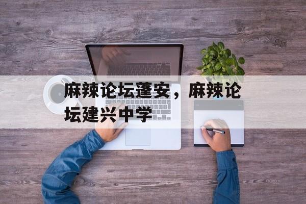 麻辣论坛蓬安，麻辣论坛建兴中学-第1张图片-