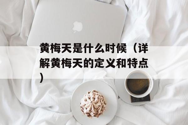 黄梅天是什么时候（详解黄梅天的定义和特点）-第1张图片-