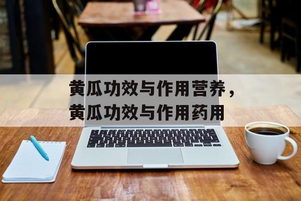 黄瓜功效与作用营养，黄瓜功效与作用药用-第1张图片-