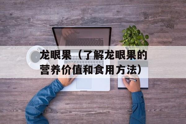 龙眼果（了解龙眼果的营养价值和食用方法）-第1张图片-