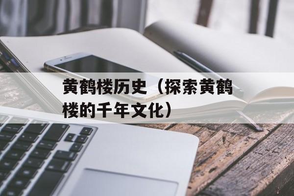 黄鹤楼历史（探索黄鹤楼的千年文化）-第1张图片-