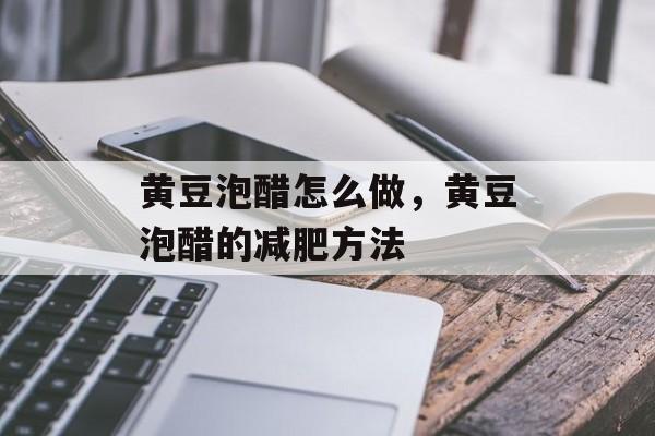 黄豆泡醋怎么做，黄豆泡醋的减肥方法-第1张图片-