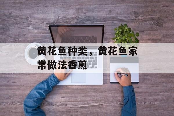 黄花鱼种类，黄花鱼家常做法香煎-第1张图片-