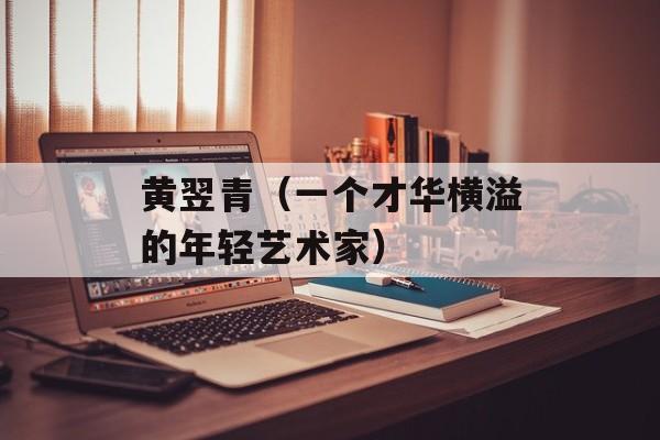 黄翌青（一个才华横溢的年轻艺术家）-第1张图片-
