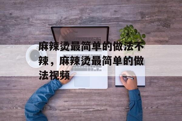 麻辣烫最简单的做法不辣，麻辣烫最简单的做法视频-第1张图片-