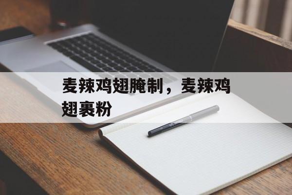 麦辣鸡翅腌制，麦辣鸡翅裹粉-第1张图片-