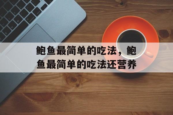 鲍鱼最简单的吃法，鲍鱼最简单的吃法还营养-第1张图片-