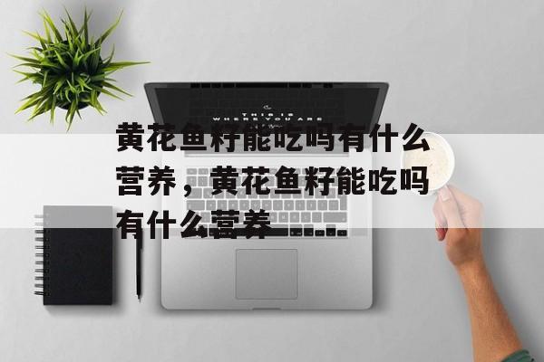 黄花鱼籽能吃吗有什么营养，黄花鱼籽能吃吗有什么营养-第1张图片-